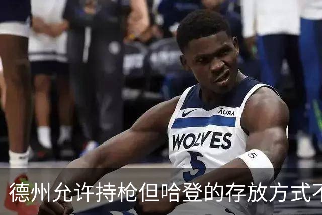 德州允许持枪但哈登的存放方式不合法 最高判1年但实际极少判实刑
